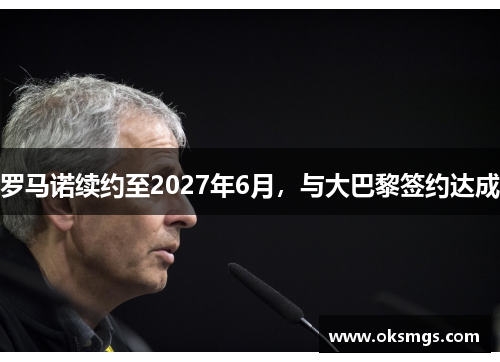 罗马诺续约至2027年6月，与大巴黎签约达成